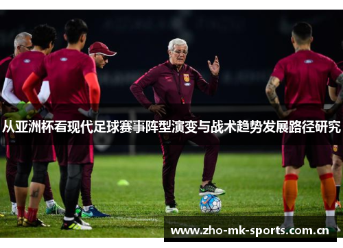 从亚洲杯看现代足球赛事阵型演变与战术趋势发展路径研究